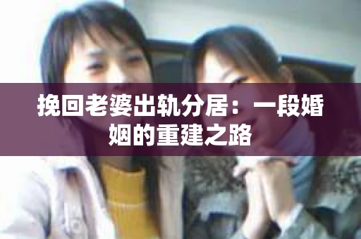 挽回老婆出轨分居：一段婚姻的重建之路
