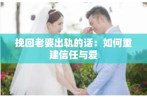 挽回老婆出轨的话：如何重建信任与爱