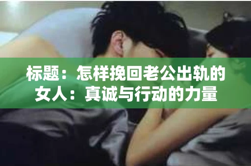 标题：怎样挽回老公出轨的女人：真诚与行动的力量