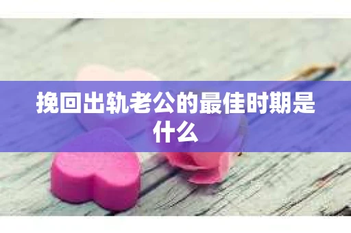 挽回出轨老公的最佳时期是什么
