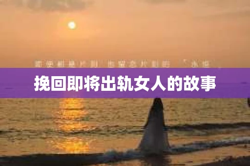 挽回即将出轨女人的故事