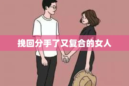挽回分手了又复合的女人