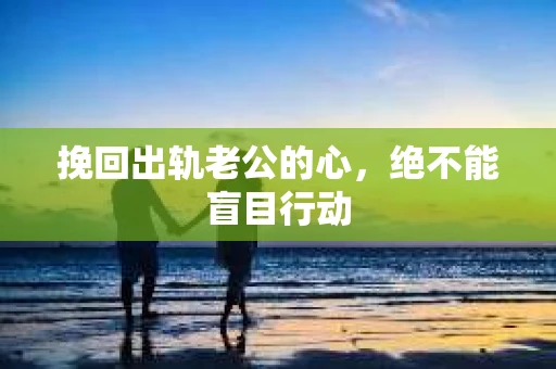挽回出轨老公的心，绝不能盲目行动