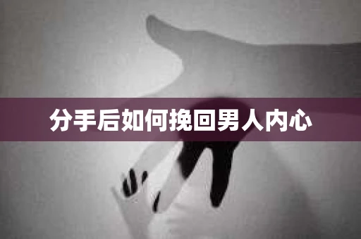 分手后如何挽回男人内心 分手后如何挽回男人内心