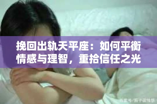 挽回出轨天平座：如何平衡情感与理智，重拾信任之光