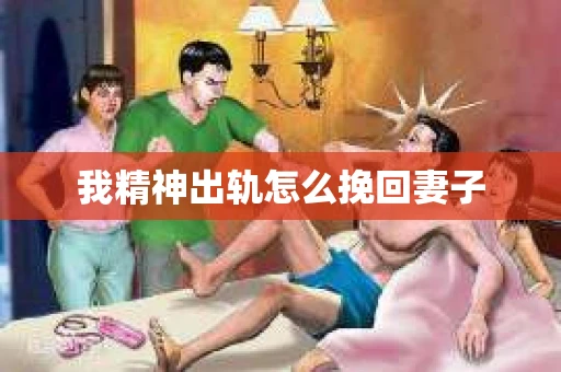 我精神出轨怎么挽回妻子