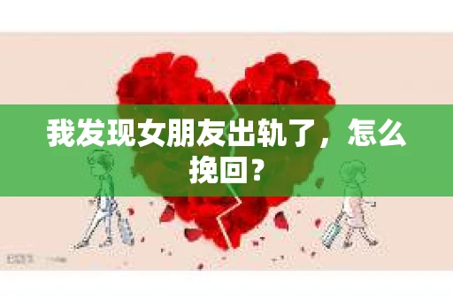 我发现女朋友出轨了，怎么挽回？