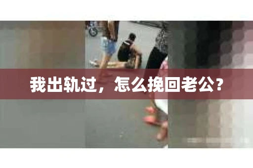 我出轨过，怎么挽回老公？