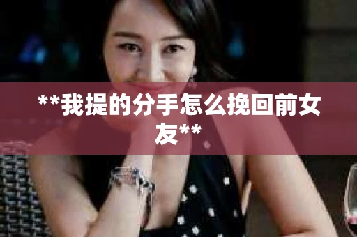 **我提的分手怎么挽回前女友**