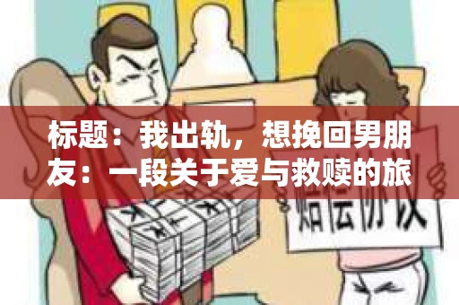 标题：我出轨，想挽回男朋友：一段关于爱与救赎的旅程