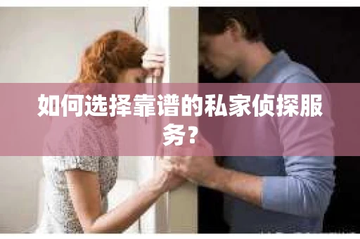 如何选择靠谱的私家侦探服务？