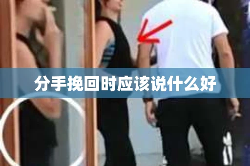 分手挽回时应该说什么好