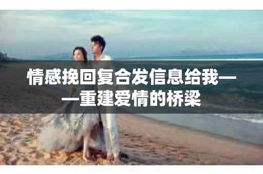 情感挽回复合发信息给我——重建爱情的桥梁
