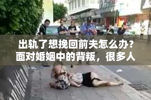出轨了想挽回前夫怎么办？面对婚姻中的背叛，很多人都会感到痛苦和无助。但生活总是充满了转机，如果你真心想要挽回前夫，那么以下这些方法或许能给你一些启示。