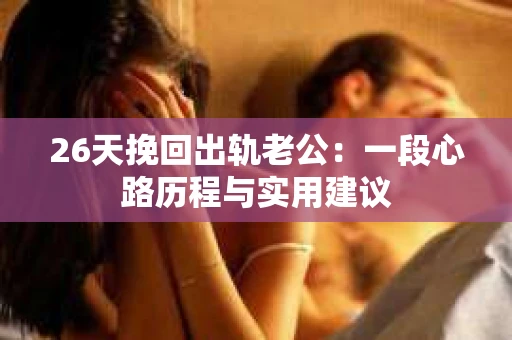 26天挽回出轨老公：一段心路历程与实用建议