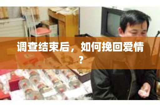 调查结束后,如何挽回爱情? 调查结束后,如何挽回爱情?