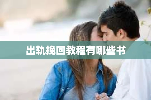出轨挽回教程有哪些书 出轨挽回教程有哪些书