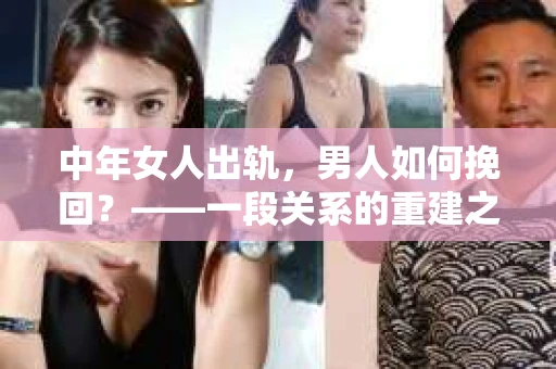 中年女人出轨，男人如何挽回？——一段关系的重建之路