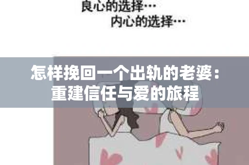 怎样挽回一个出轨的老婆:重建信任与爱的旅程 怎样挽回一个出轨的老婆:重建信任与爱的旅程
