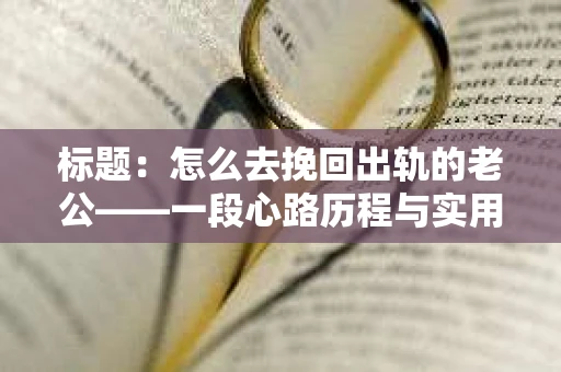 标题：怎么去挽回出轨的老公——一段心路历程与实用建议