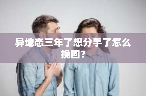 异地恋三年了想分手了怎么挽回？