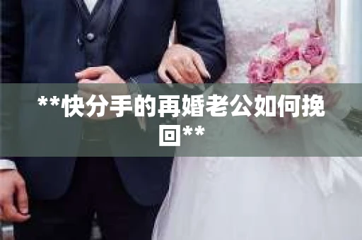 **快分手的再婚老公如何挽回**
