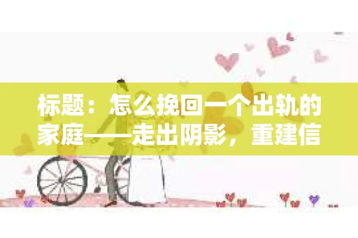标题：怎么挽回一个出轨的家庭——走出阴影，重建信任之路