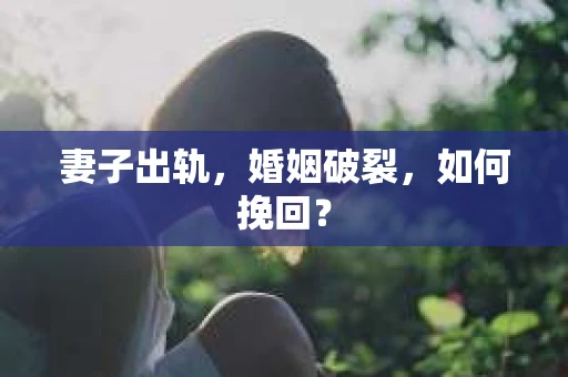 妻子出轨，婚姻破裂，如何挽回？