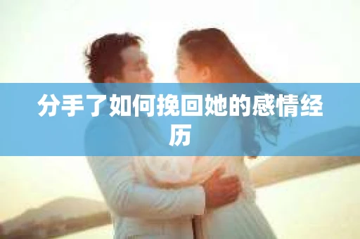分手了如何挽回她的感情经历