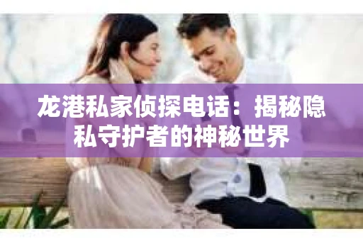 龙港私家侦探电话：揭秘隐私守护者的神秘世界