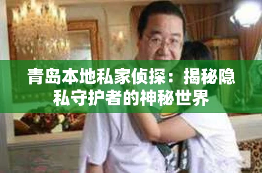 青岛本地私家侦探：揭秘隐私守护者的神秘世界