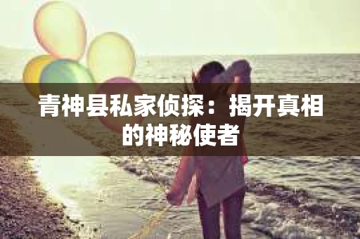 青神县私家侦探：揭开真相的神秘使者