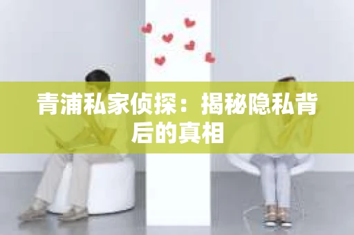 青浦私家侦探：揭秘隐私背后的真相
