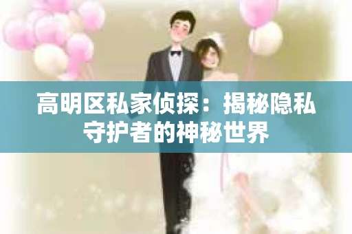 高明区私家侦探：揭秘隐私守护者的神秘世界