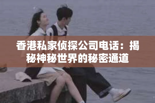 香港私家侦探公司电话：揭秘神秘世界的秘密通道