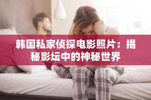 韩国私家侦探电影照片：揭秘影坛中的神秘世界