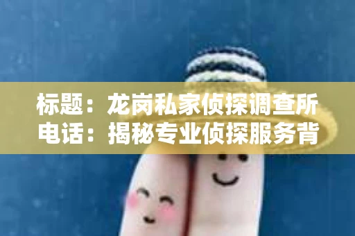 标题：龙岗私家侦探调查所电话：揭秘专业侦探服务背后的故事