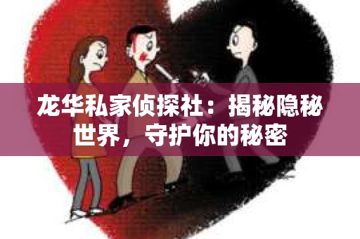 龙华私家侦探社：揭秘隐秘世界，守护你的秘密