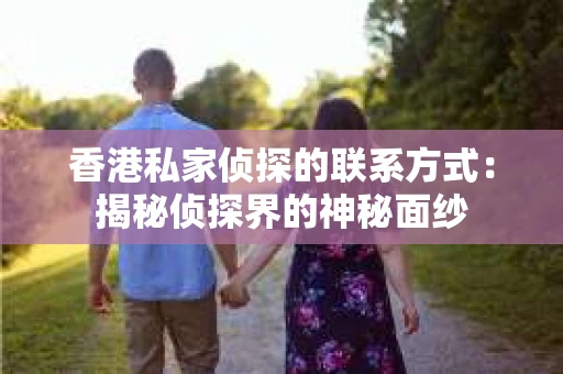 香港私家侦探的联系方式：揭秘侦探界的神秘面纱