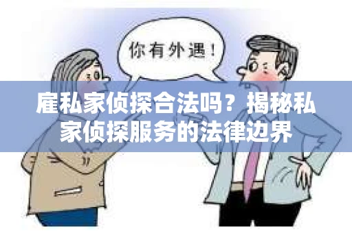雇私家侦探合法吗？揭秘私家侦探服务的法律边界