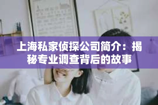 上海私家侦探公司简介：揭秘专业调查背后的故事