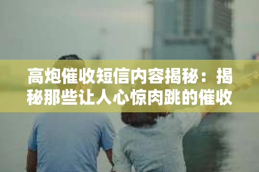 高炮催收短信内容揭秘：揭秘那些让人心惊肉跳的催收手段