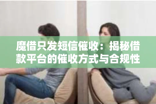 魔借只发短信催收：揭秘借款平台的催收方式与合规性