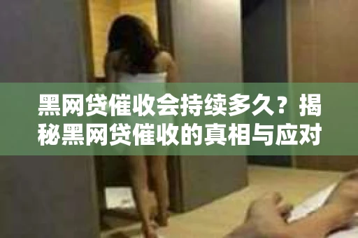 黑网贷催收会持续多久？揭秘黑网贷催收的真相与应对策略