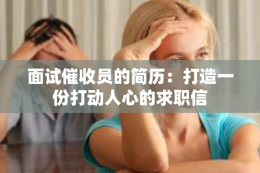面试催收员的简历：打造一份打动人心的求职信
