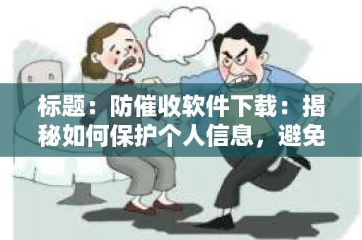 标题：防催收软件下载：揭秘如何保护个人信息，避免骚扰电话
