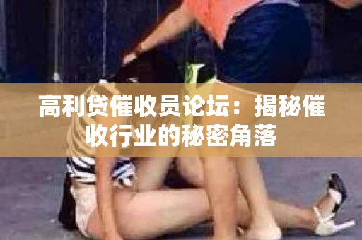 高利贷催收员论坛：揭秘催收行业的秘密角落