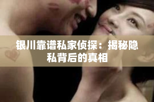 银川靠谱私家侦探:揭秘隐私背后的真相 银川靠谱私家侦探:揭秘隐私背后的真相