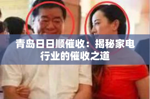 青岛日日顺催收：揭秘家电行业的催收之道