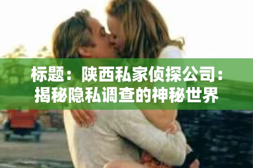 标题：陕西私家侦探公司：揭秘隐私调查的神秘世界